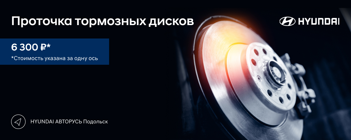 Проточка тормозных дисков за 6 300 руб. в HYUNDAI АВТОРУСЬ Подольск!