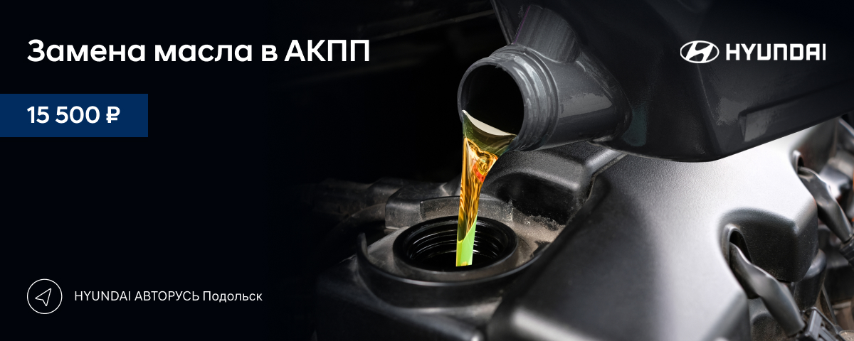 Замена масла в АКПП + промывка за 15 500 руб. в HYUNDAI АВТОРУСЬ Подольск!